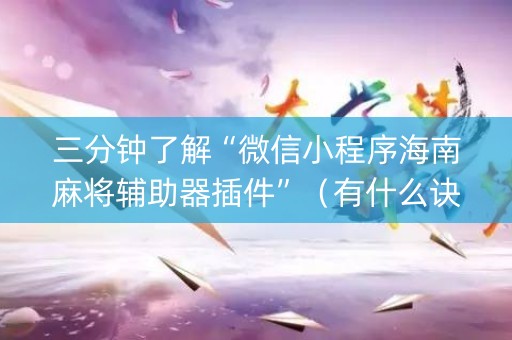 三分钟了解“微信小程序海南麻将辅助器插件”（有什么诀窍)