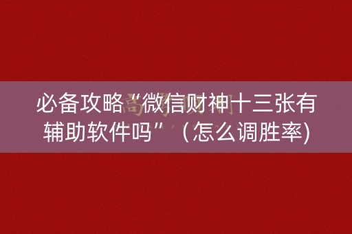 必备攻略“微信财神十三张有辅助软件吗”（怎么调胜率)
