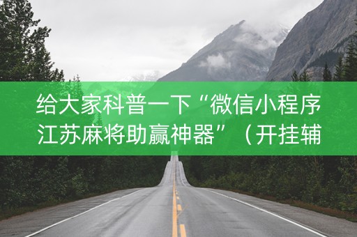 给大家科普一下“微信小程序江苏麻将助赢神器”（开挂辅助脚本)