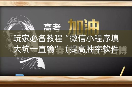玩家必备教程“微信小程序填大坑一直输”（提高胜率软件)