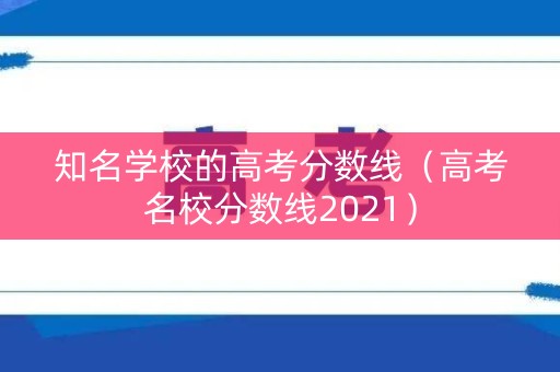 知名学校的高考分数线（高考名校分数线2021）
