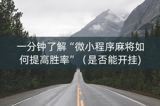 一分钟了解“微小程序麻将如何提高胜率”（是否能开挂)