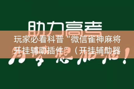 玩家必看科普“微信雀神麻将开挂辅助插件”（开挂辅助器插件)