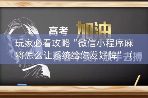 玩家必看攻略“微信小程序麻将怎么让系统给你发好牌”（控牌神器)