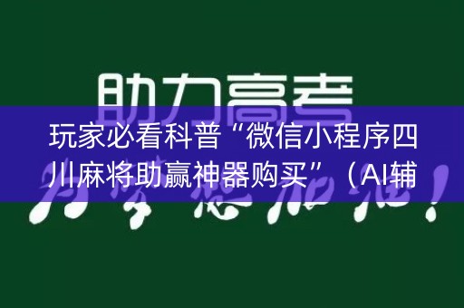 玩家必看科普“微信小程序四川麻将助赢神器购买”（AI辅助胡牌规则)