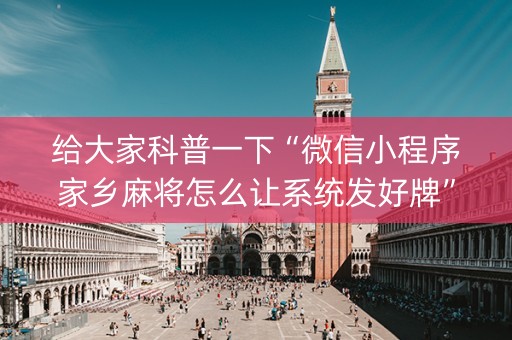 给大家科普一下“微信小程序家乡麻将怎么让系统发好牌”（有什么诀窍)