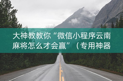 大神教教你“微信小程序云南麻将怎么才会赢”（专用神器下载)