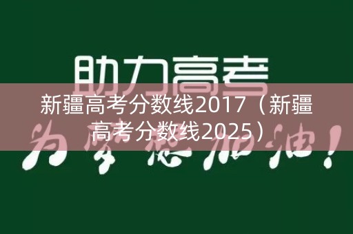 新疆高考分数线2017（新疆高考分数线2025）