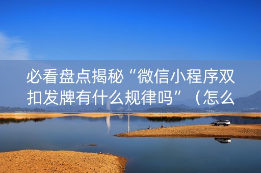 必看盘点揭秘“微信小程序双扣发牌有什么规律吗”（怎么调胜率)