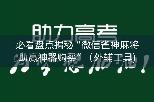 必看盘点揭秘“微信雀神麻将助赢神器购买”（外辅工具)