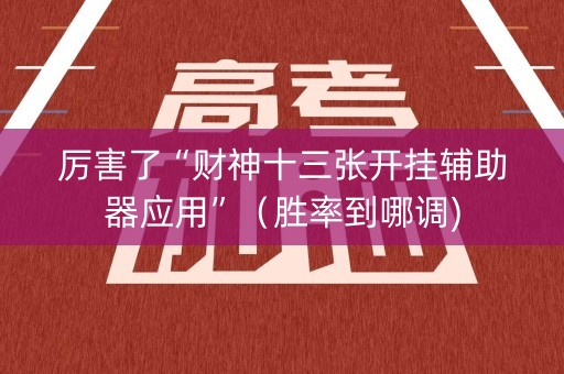 厉害了“财神十三张开挂辅助器应用”（胜率到哪调)