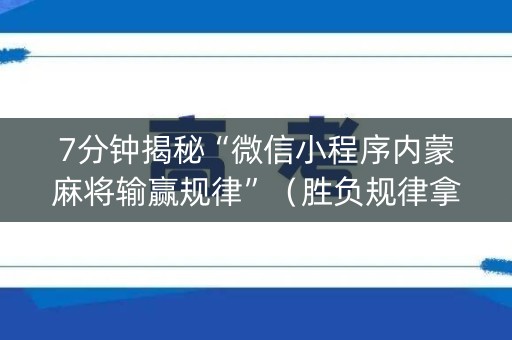 7分钟揭秘“微信小程序内蒙麻将输赢规律”（胜负规律拿好牌)
