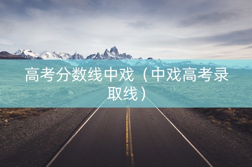 高考分数线中戏（中戏高考录取线）