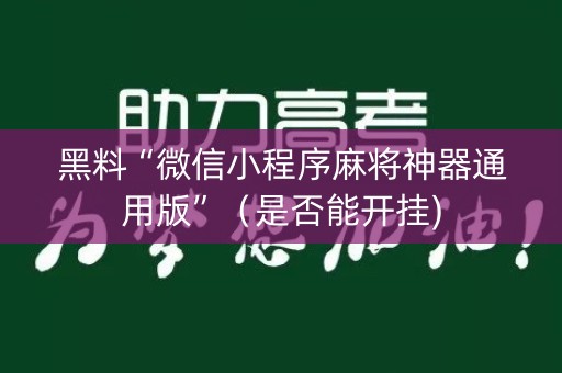 黑料“微信小程序麻将神器通用版”（是否能开挂)