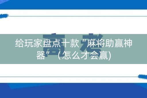 给玩家盘点十款“麻将助赢神器”（怎么才会赢)
