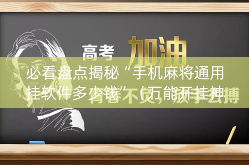 必看盘点揭秘“手机麻将通用挂软件多少钱”（万能开挂神器)