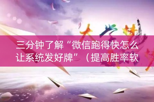三分钟了解“微信跑得快怎么让系统发好牌”（提高胜率软件)