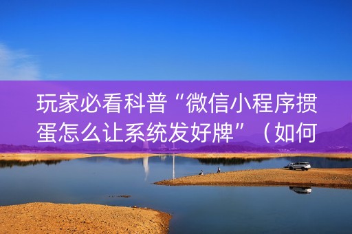 玩家必看科普“微信小程序掼蛋怎么让系统发好牌”（如何提高胜率)