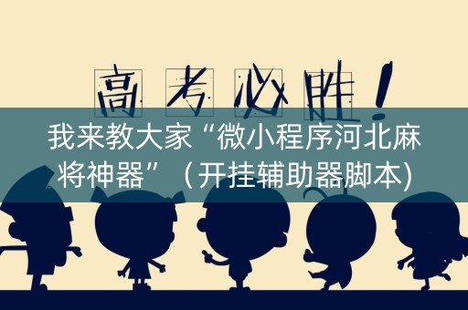 我来教大家“微小程序河北麻将神器”（开挂辅助器脚本)