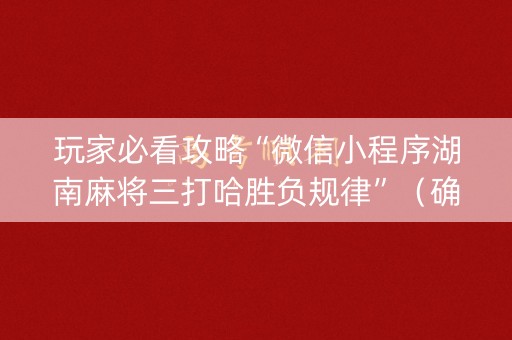 玩家必看攻略“微信小程序湖南麻将三打哈胜负规律”（确实有插件吗)