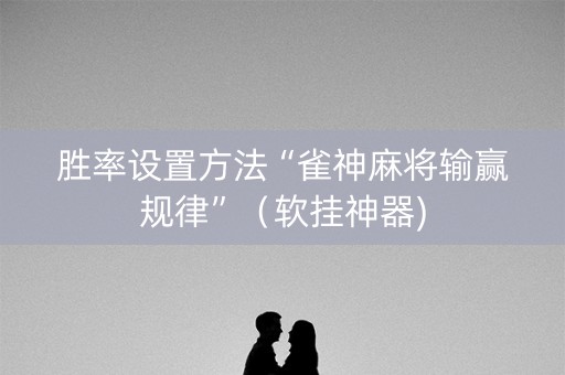 胜率设置方法“雀神麻将输赢规律”（软挂神器)