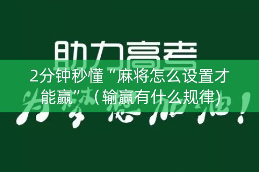 2分钟秒懂“麻将怎么设置才能赢”（输赢有什么规律)