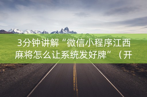 3分钟讲解“微信小程序江西麻将怎么让系统发好牌”（开挂辅助器插件)
