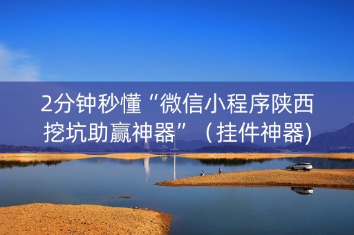 2分钟秒懂“微信小程序陕西挖坑助赢神器”（挂件神器)