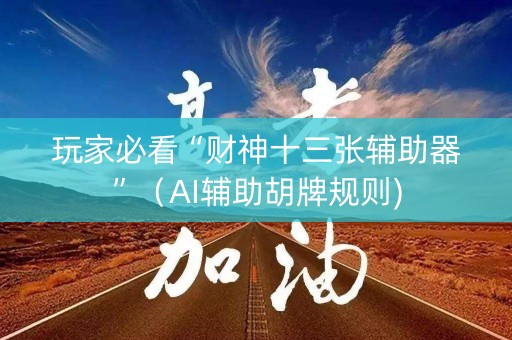 玩家必看“财神十三张辅助器”（AI辅助胡牌规则)