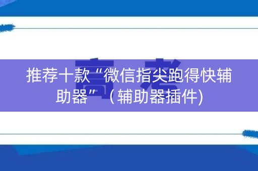 推荐十款“微信指尖跑得快辅助器”（辅助器插件)