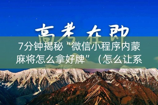 7分钟揭秘“微信小程序内蒙麻将怎么拿好牌”（怎么让系统给你发好牌)