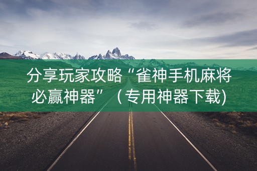 分享玩家攻略“雀神手机麻将必赢神器”（专用神器下载)