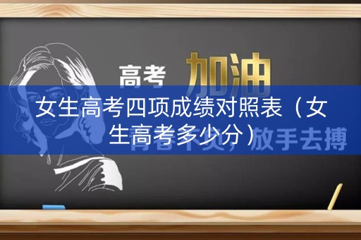 女生高考四项成绩对照表（女生高考多少分）