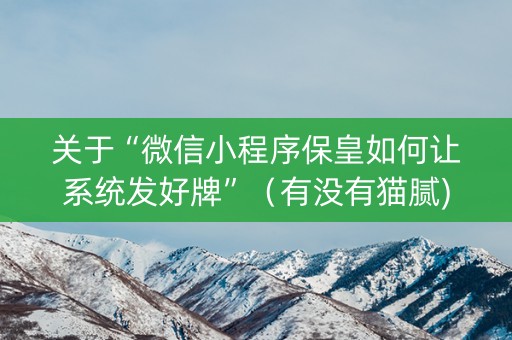 关于“微信小程序保皇如何让系统发好牌”（有没有猫腻)
