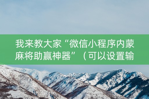 我来教大家“微信小程序内蒙麻将助赢神器”（可以设置输赢吗)