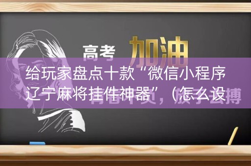 给玩家盘点十款“微信小程序辽宁麻将挂件神器”（怎么设置能有好牌)