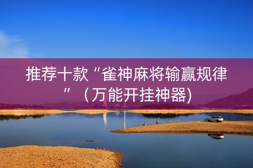 推荐十款“雀神麻将输赢规律”（万能开挂神器)