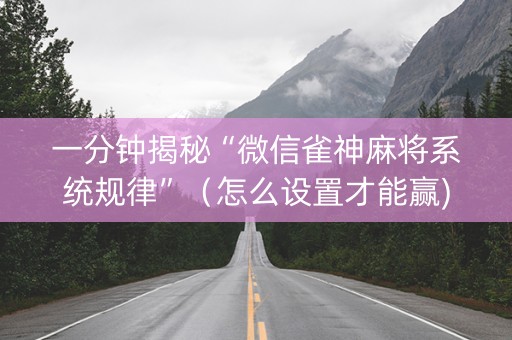 一分钟揭秘“微信雀神麻将系统规律”（怎么设置才能赢)