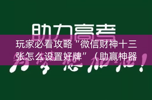 玩家必看攻略“微信财神十三张怎么设置好牌”（助赢神器购买)