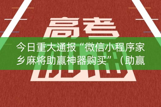 今日重大通报“微信小程序家乡麻将助赢神器购买”（助赢神器购买)