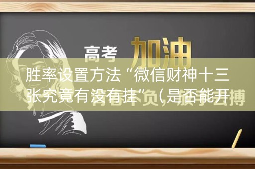 胜率设置方法“微信财神十三张究竟有没有挂”（是否能开挂)