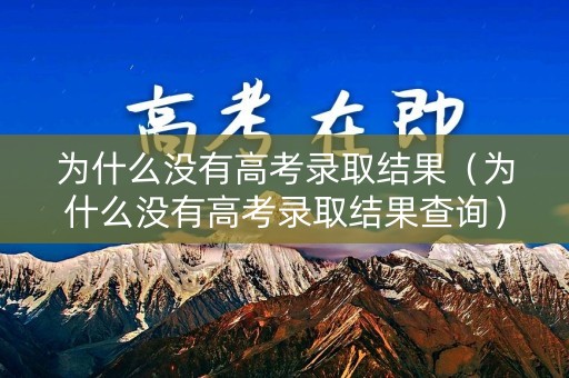 为什么没有高考录取结果（为什么没有高考录取结果查询）