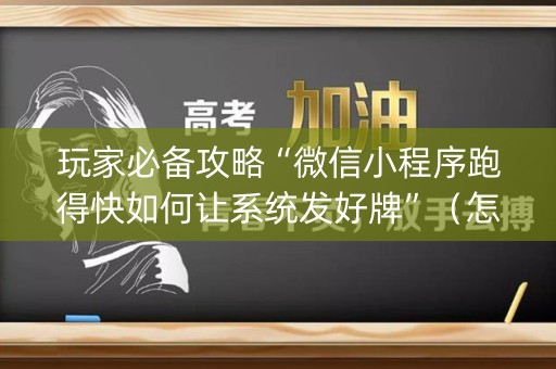 玩家必备攻略“微信小程序跑得快如何让系统发好牌”（怎么能让牌好一点)