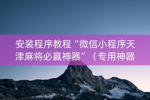 安装程序教程“微信小程序天津麻将必赢神器”（专用神器下载)