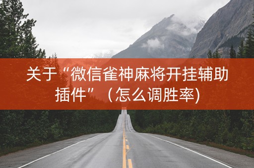 关于“微信雀神麻将开挂辅助插件”（怎么调胜率)