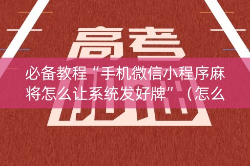 必备教程“手机微信小程序麻将怎么让系统发好牌”（怎么能调好牌)