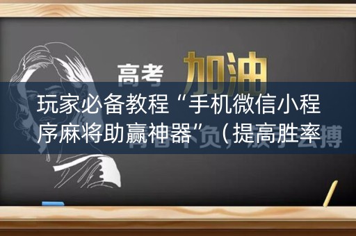 玩家必备教程“手机微信小程序麻将助赢神器”（提高胜率软件)