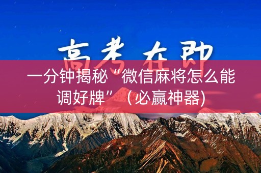 一分钟揭秘“微信麻将怎么能调好牌”（必赢神器)