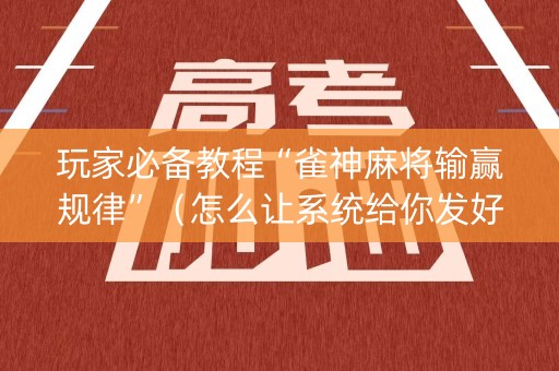 玩家必备教程“雀神麻将输赢规律”（怎么让系统给你发好牌)