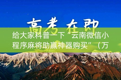 给大家科普一下“云南微信小程序麻将助赢神器购买”（万能开挂器)